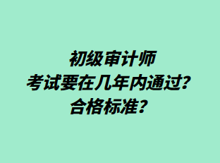 初級審計師考試要在幾年內(nèi)通過？合格標準？