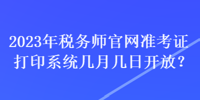 2023年稅務(wù)師官網(wǎng)準(zhǔn)考證打印系統(tǒng)幾月幾日開放？