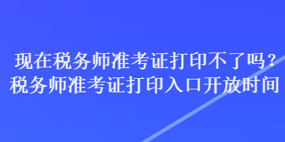 現(xiàn)在稅務(wù)師準(zhǔn)考證打印不了嗎？稅務(wù)師準(zhǔn)考證打印入口開放時(shí)間