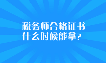 稅務(wù)師合格證書什么時(shí)候能拿？