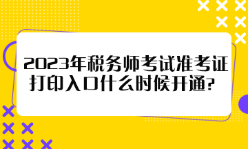 2023年稅務(wù)師考試準(zhǔn)考證打印入口什么時(shí)候開通？