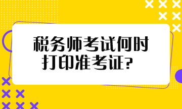 稅務(wù)師考試何時打印準考證？