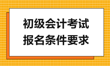 報(bào)考2024年初級(jí)會(huì)計(jì)考試需滿足哪些要求？