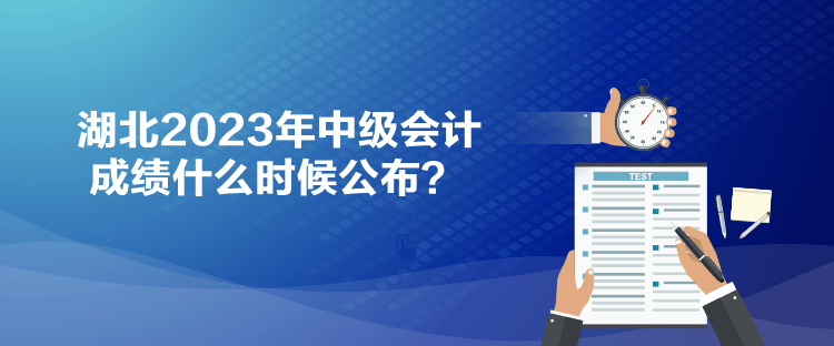 湖北2023年中級(jí)會(huì)計(jì)成績(jī)什么時(shí)候公布？