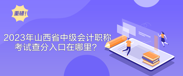 2023年山西省中級會(huì)計(jì)職稱考試查分入口在哪里？