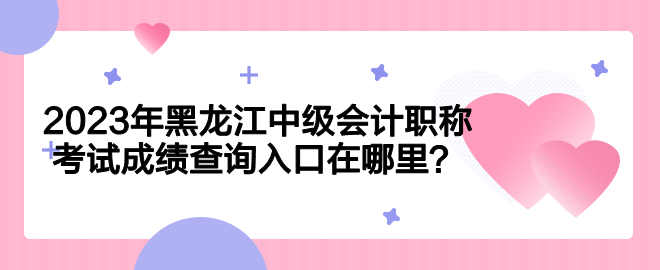 2023年黑龍江中級會計職稱考試成績查詢入口在哪里？