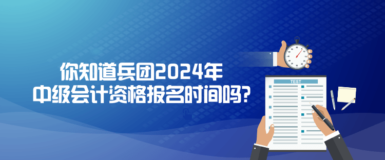你知道兵團(tuán)2024年中級(jí)會(huì)計(jì)資格報(bào)名時(shí)間嗎？
