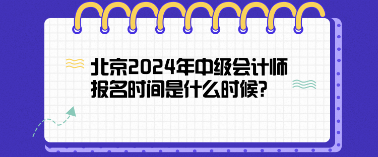 北京2024年中級(jí)會(huì)計(jì)師報(bào)名時(shí)間是什么時(shí)候？