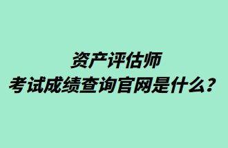 資產(chǎn)評(píng)估師考試成績(jī)查詢官網(wǎng)是什么？