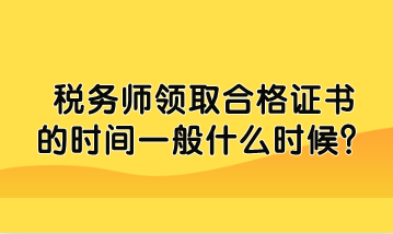 稅務(wù)師領(lǐng)取合格證書(shū)的時(shí)間一般什么時(shí)候
