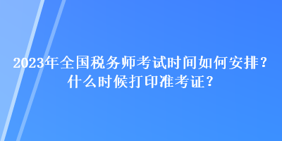 2023年全國稅務(wù)師考試時間如何安排？什么時候打印準考證？