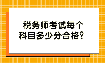 稅務(wù)師考試每個(gè)科目多少分合格？