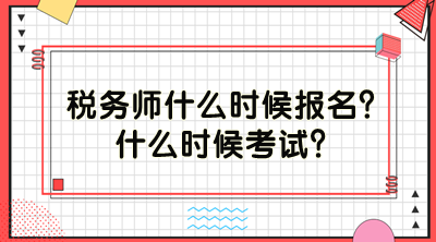 稅務(wù)師什么時(shí)候報(bào)名？什么時(shí)候考試？