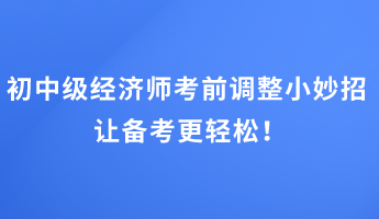 初中級經(jīng)濟師考前調(diào)整小妙招 讓備考更輕松！