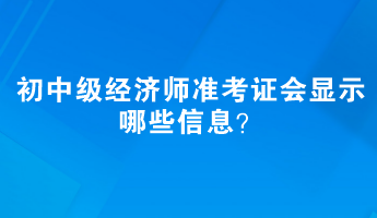 初中級(jí)經(jīng)濟(jì)師準(zhǔn)考證會(huì)顯示哪些信息？