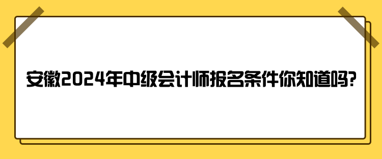 安徽2024年中級會計師報名條件你知道嗎？