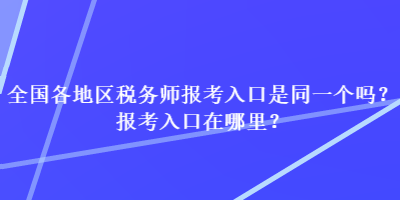 全國各地區(qū)稅務師報考入口是同一個嗎？報考入口在哪里？