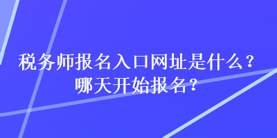 稅務(wù)師報名入口網(wǎng)址是什么？哪天開始報名？