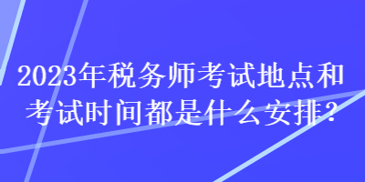 2023年稅務師考試地點和考試時間都是什么安排？