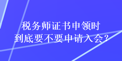 稅務師證書申領時到底要不要申請入會？