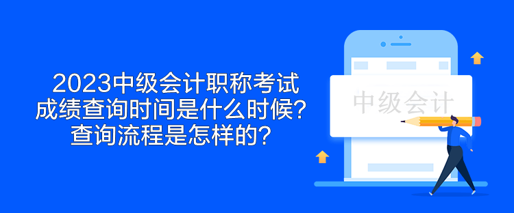 2023中級會計(jì)職稱考試成績查詢時間是什么時候？查詢流程是怎樣的？
