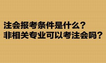 注會(huì)報(bào)考條件是什么？非相關(guān)專業(yè)可以考注會(huì)嗎？