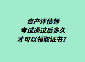資產(chǎn)評(píng)估師考試通過(guò)后多久才可以領(lǐng)取證書？