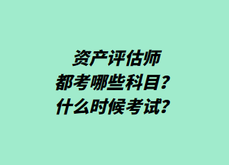 資產(chǎn)評估師都考哪些科目？什么時(shí)候考試？