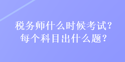 稅務(wù)師什么時候考試？每個科目出什么題？