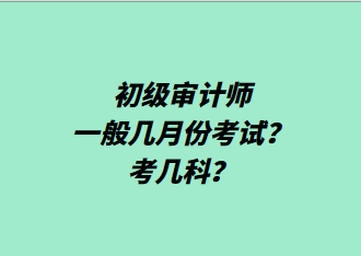 初級審計師一般幾月份考試？考幾科？