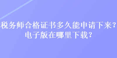 稅務(wù)師合格證書多久能申請(qǐng)下來？電子版在哪里下載？