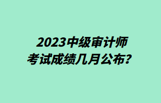 2023中級審計師考試成績幾月公布？