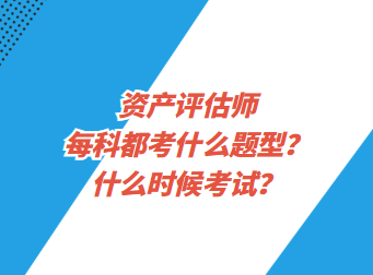 資產(chǎn)評估師每科都考什么題型？什么時候考試？