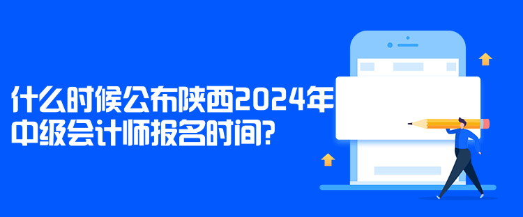 什么時候公布陜西2024年中級會計師報名時間？