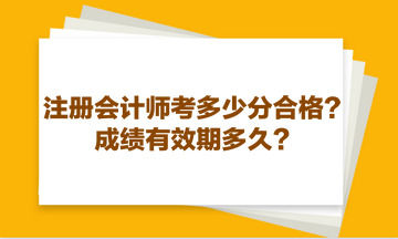 注冊會計師考多少分合格？成績有效期多久？