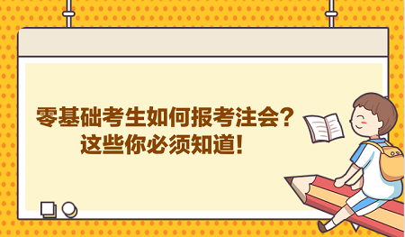 零基礎(chǔ)考生如何報考注會？這些你必須知道！