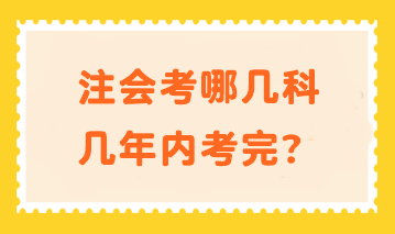 注會(huì)考哪幾科幾年內(nèi)考完？