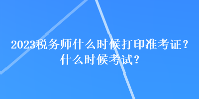 2023稅務(wù)師什么時候打印準考證？什么時候考試？
