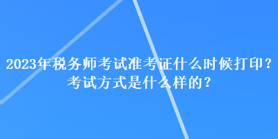 2023年稅務師考試準考證什么時候打?。靠荚嚪绞绞鞘裁礃拥?？