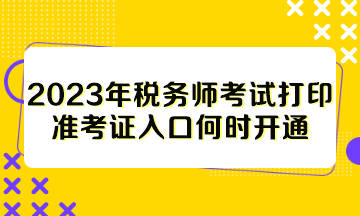 2023年稅務(wù)師考試打印準(zhǔn)考證入口何時開通？