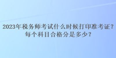 2023年稅務(wù)師考試什么時(shí)候打印準(zhǔn)考證？每個(gè)科目合格分是多少？