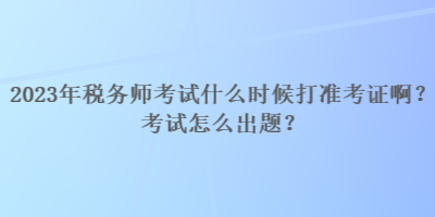 2023年稅務(wù)師考試什么時候打準(zhǔn)考證?。靠荚囋趺闯鲱}？