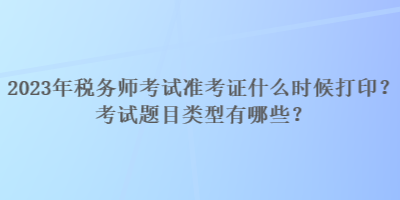 2023年稅務師考試準考證什么時候打印？考試題目類型有哪些？