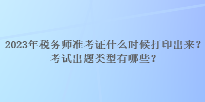 2023年稅務(wù)師準(zhǔn)考證什么時(shí)候打印出來？考試出題類型有哪些？