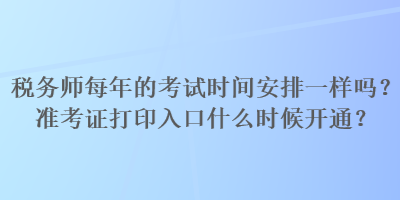 稅務(wù)師每年的考試時間安排一樣嗎？準(zhǔn)考證打印入口什么時候開通？