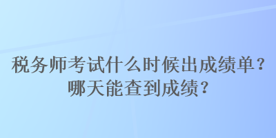 稅務(wù)師考試什么時(shí)候出成績(jī)單？哪天能查到成績(jī)？