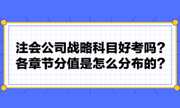注會公司戰(zhàn)略科目好考嗎？各章節(jié)分值是怎么分布的？