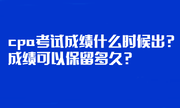 cpa考試成績什么時候出？成績可以保留多久？