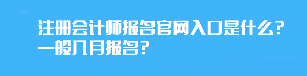 注冊(cè)會(huì)計(jì)師報(bào)名官網(wǎng)入口是什么？一般幾月報(bào)名？