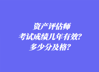 資產(chǎn)評估師考試成績幾年有效？多少分及格？